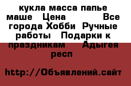 кукла масса папье маше › Цена ­ 1 000 - Все города Хобби. Ручные работы » Подарки к праздникам   . Адыгея респ.